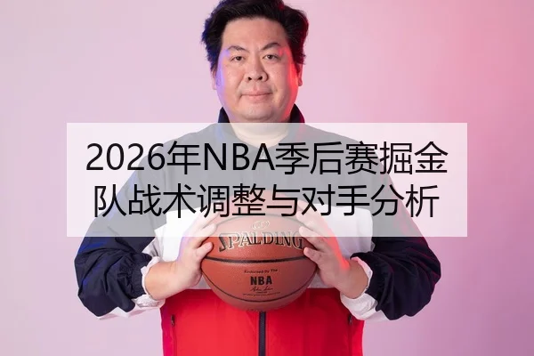 2026年NBA季后赛掘金队战术调整与对手分析