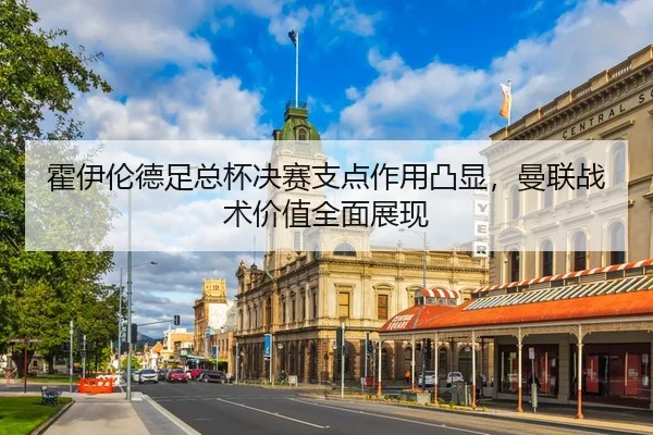 霍伊伦德足总杯决赛支点作用凸显，曼联战术价值全面展现