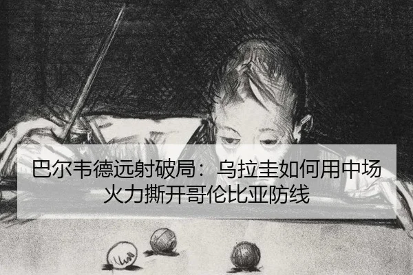 巴尔韦德远射破局：乌拉圭如何用中场火力撕开哥伦比亚防线