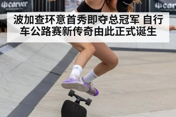 波加查环意首秀即夺总冠军 自行车公路赛新传奇由此正式诞生