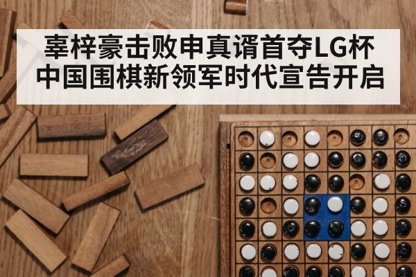 辜梓豪击败申真谞首夺LG杯 中国围棋新领军时代宣告开启