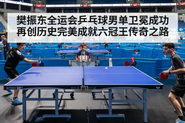 樊振东全运会乒乓球男单卫冕成功再创历史完美成就六冠王传奇之路