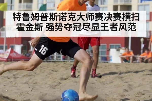 特鲁姆普斯诺克大师赛决赛横扫霍金斯 强势夺冠尽显王者风范